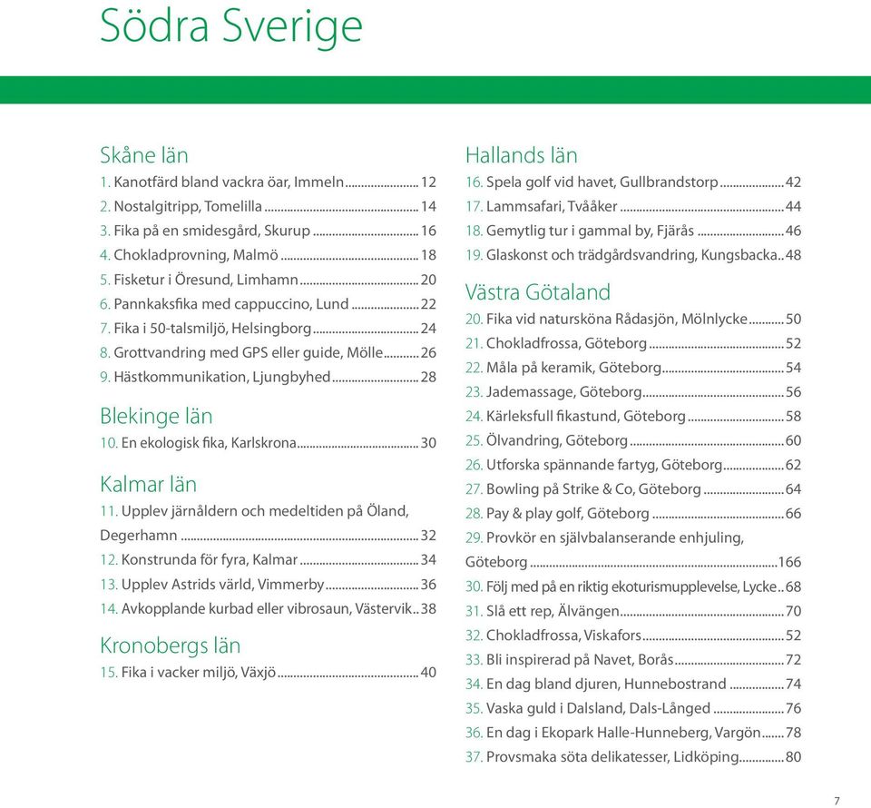 En ekologisk fika, Karlskrona... 30 Kalmar län 11. Upplev järnåldern och medeltiden på Öland, Degerhamn...32 12. Konstrunda för fyra, Kalmar...34 13. Upplev Astrids värld, Vimmerby...36 14.