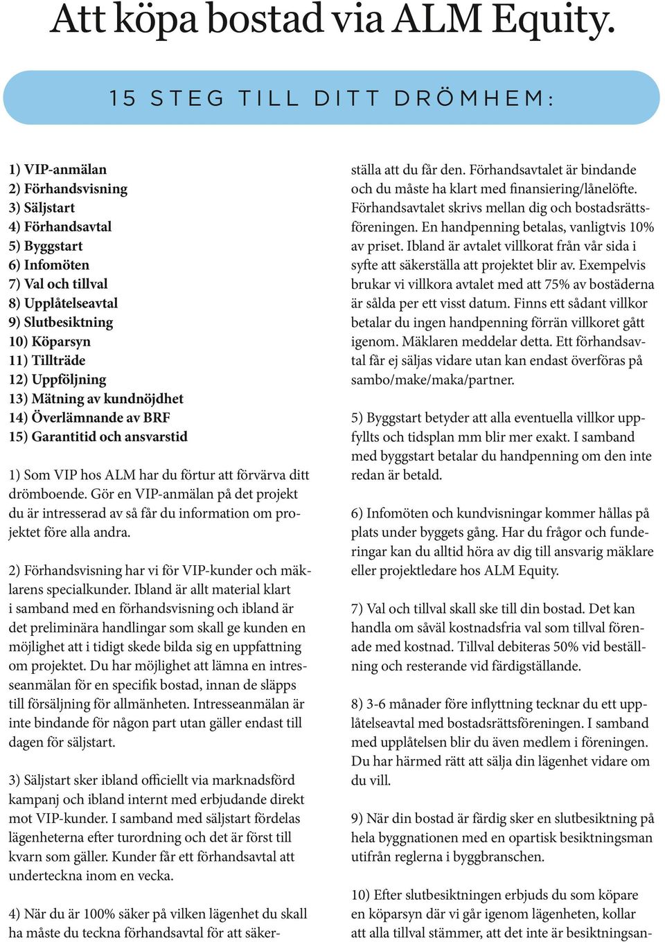 12) Uppföljning 13) Mätning av kundnöjdhet 14) Överlämnande av BRF 15) Garantitid och ansvarstid 1) Som VIP hos ALM har du förtur att förvärva ditt drömboende.