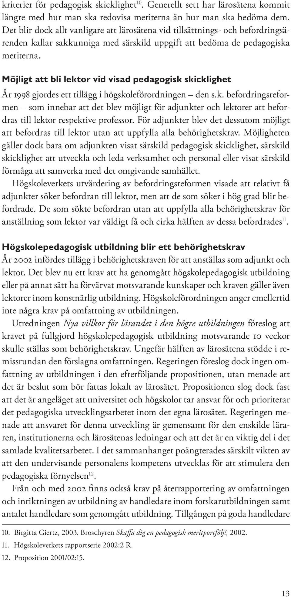 Möjligt att bli lektor vid visad pedagogisk skicklighet År 1998 gjordes ett tillägg i högskoleförordningen den s.k. befordringsreformen som innebar att det blev möjligt för adjunkter och lektorer att befordras till lektor respektive professor.