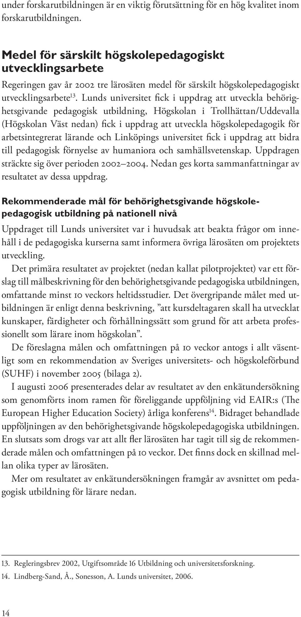 Lunds universitet fick i uppdrag att utveckla behörighetsgivande pedagogisk utbildning, Högskolan i Trollhättan/Uddevalla (Högskolan Väst nedan) fick i uppdrag att utveckla högskolepedagogik för