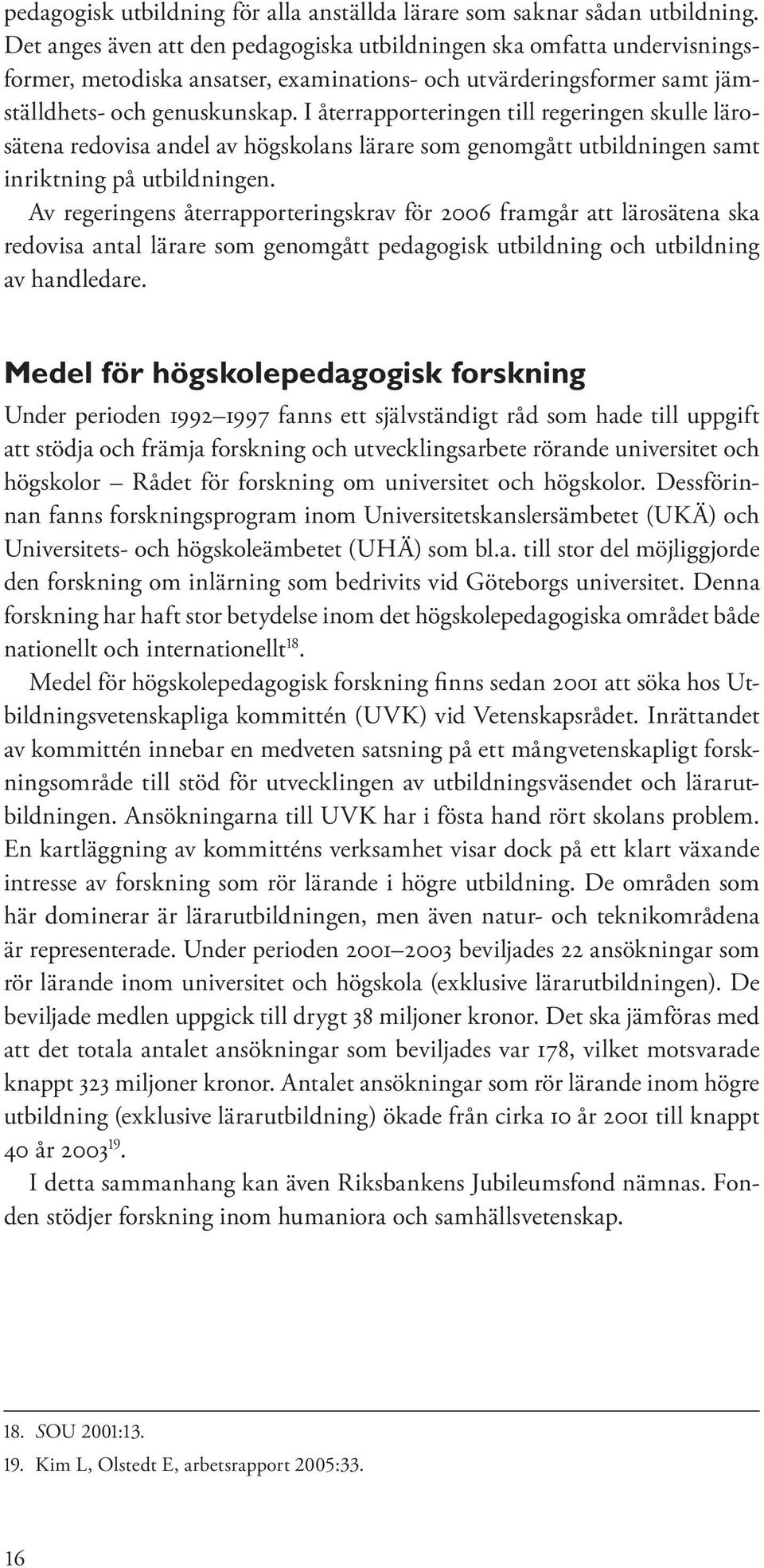 I återrapporteringen till regeringen skulle lärosätena redovisa andel av högskolans lärare som genomgått utbildningen samt inriktning på utbildningen.