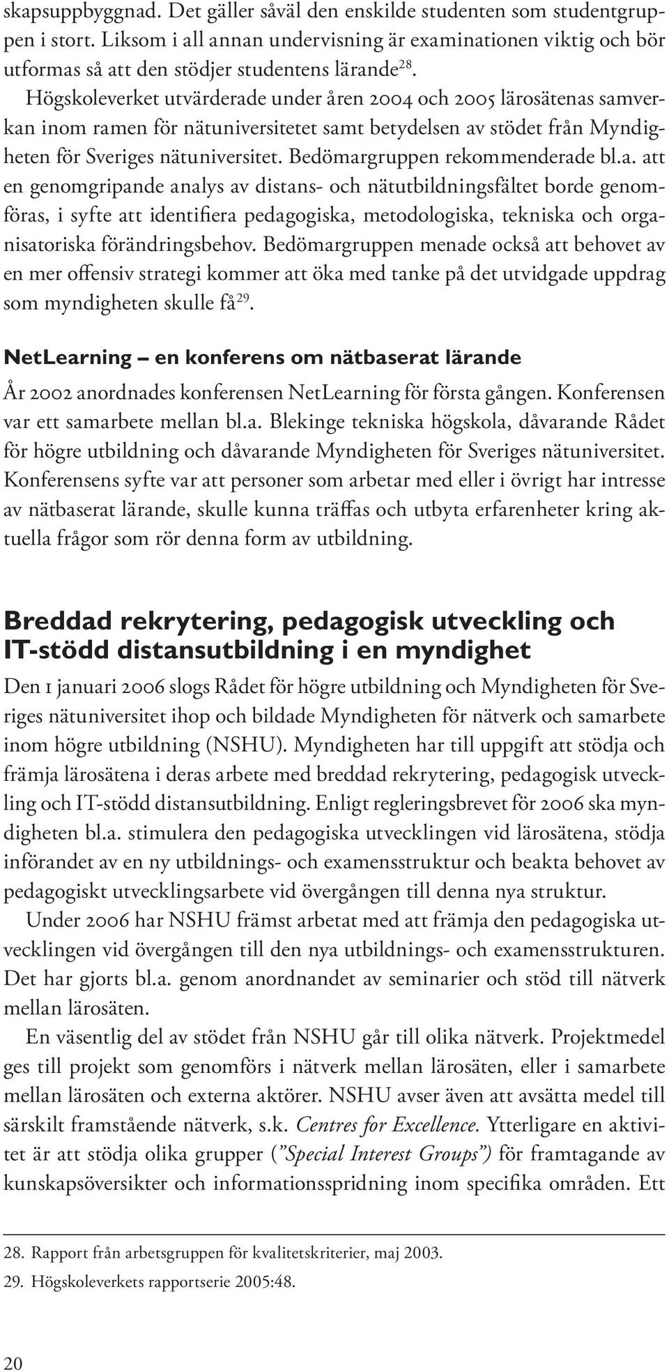 Bedömargruppen rekommenderade bl.a. att en genomgripande analys av distans- och nätutbildningsfältet borde genomföras, i syfte att identifiera pedagogiska, metodologiska, tekniska och organisatoriska förändringsbehov.