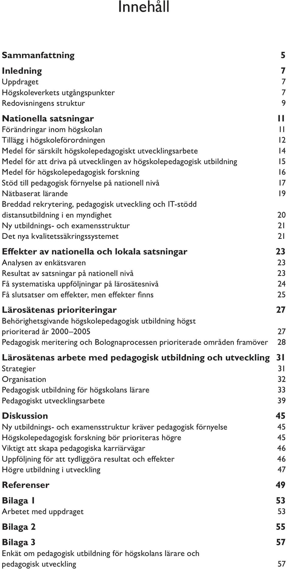 förnyelse på nationell nivå 17 Nätbaserat lärande 19 Breddad rekrytering, pedagogisk utveckling och IT-stödd distansutbildning i en myndighet 20 Ny utbildnings- och examensstruktur 21 Det nya