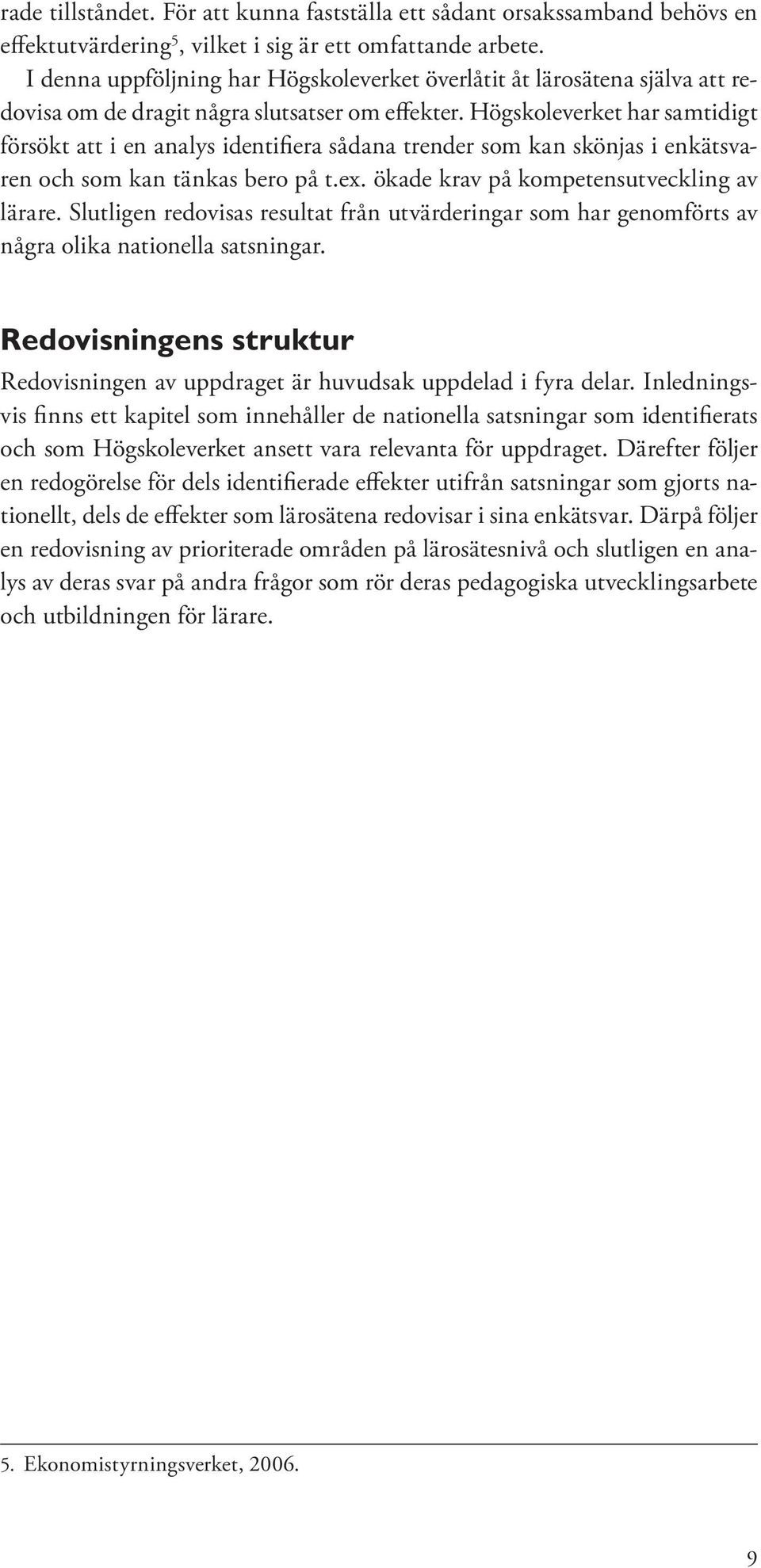 Högskoleverket har samtidigt försökt att i en analys identifiera sådana trender som kan skönjas i enkätsvaren och som kan tänkas bero på t.ex. ökade krav på kompetensutveckling av lärare.