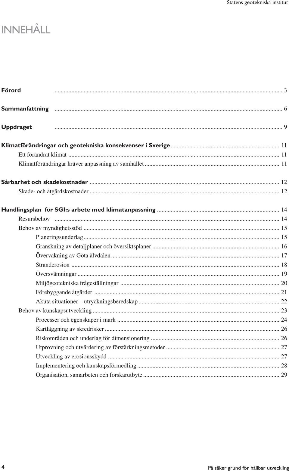 .. 14 Behov av myndighetsstöd... 15 Planeringsunderlag... 15 Granskning av detaljplaner och översiktsplaner... 16 Övervakning av Göta älvdalen... 17 Stranderosion... 18 Översvämningar.