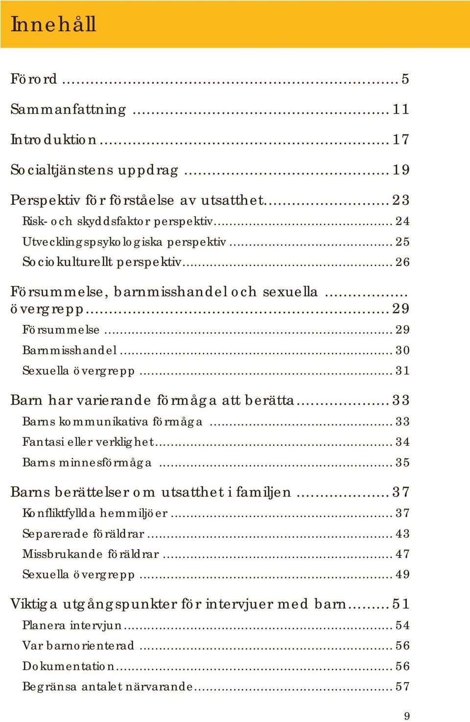 .. 31 Barn har varierande förmåga att berätta...33 Barns kommunikativa förmåga... 33 Fantasi eller verklighet... 34 Barns minnesförmåga... 35 Barns berättelser om utsatthet i familjen.