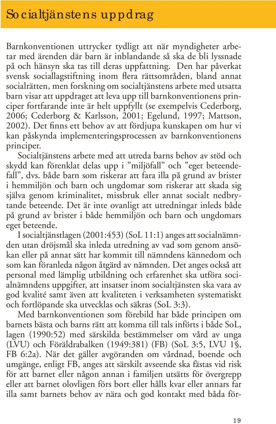 barnkonventionens principer fortfarande inte är helt uppfyllt (se exempelvis Cederborg, 2006; Cederborg & Karlsson, 2001; Egelund, 1997; Mattson, 2002).