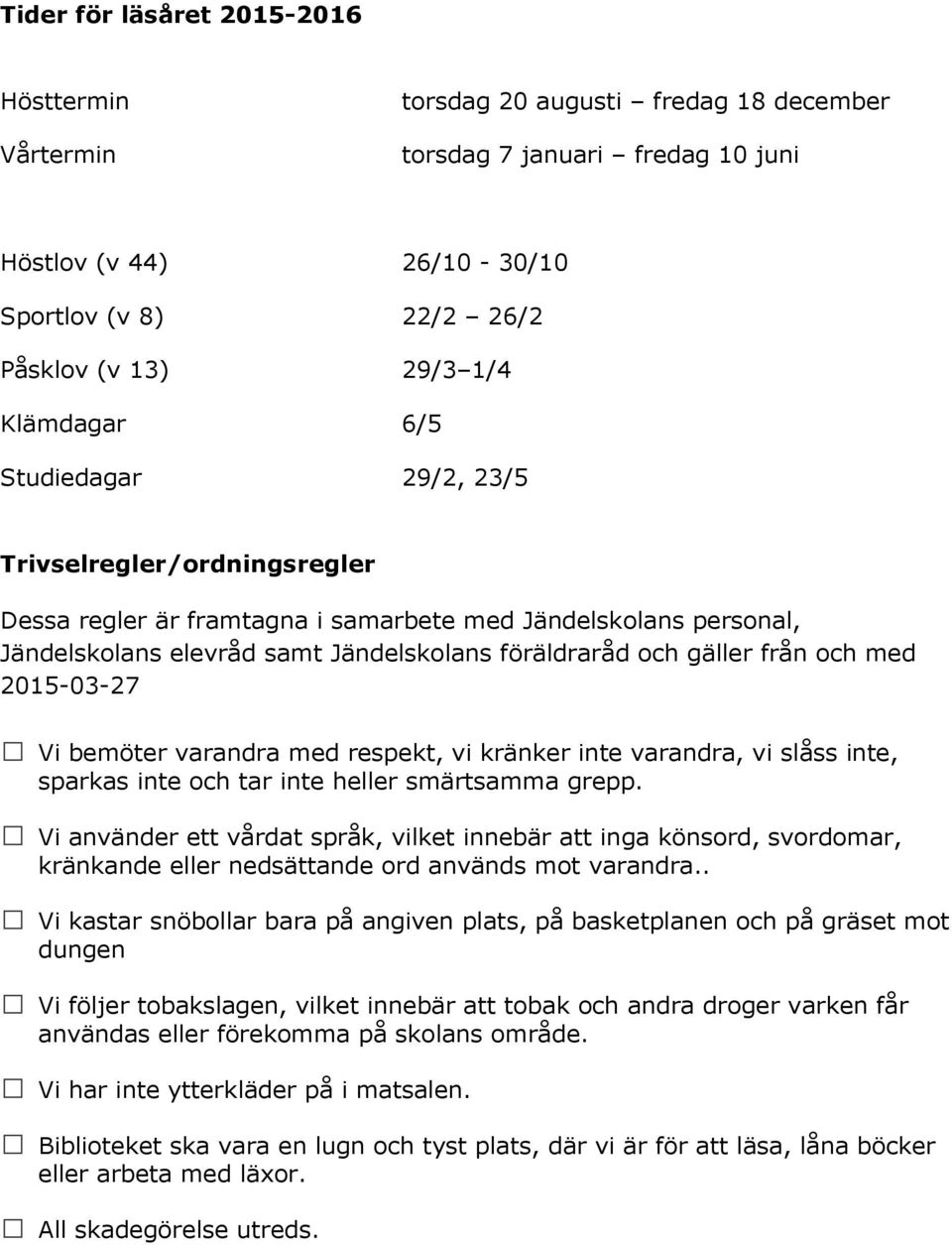 från och med 2015-03-27 Vi bemöter varandra med respekt, vi kränker inte varandra, vi slåss inte, sparkas inte och tar inte heller smärtsamma grepp.