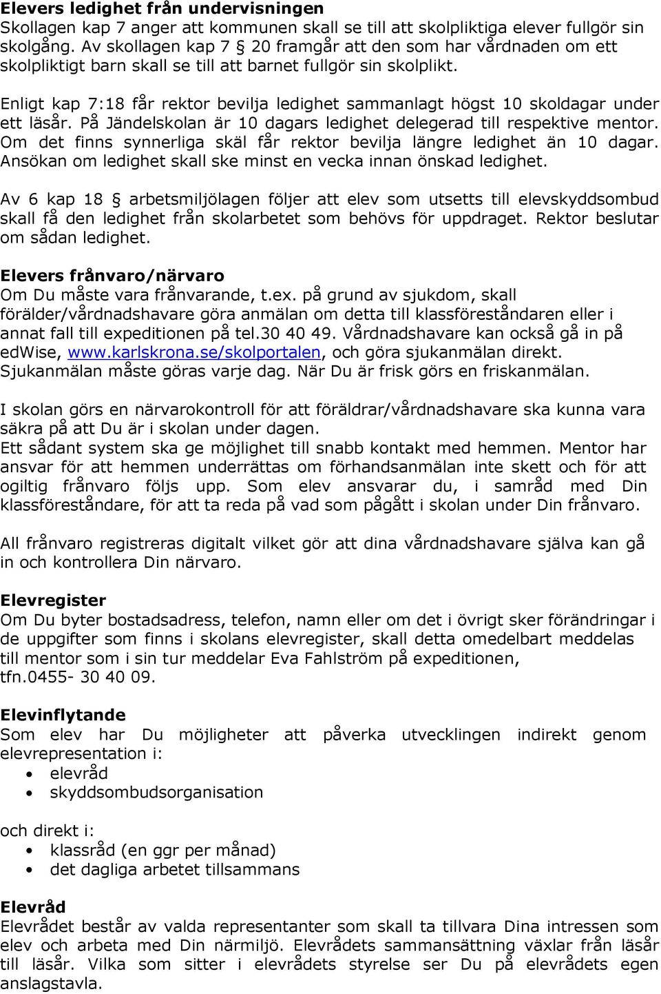 Enligt kap 7:18 får rektor bevilja ledighet sammanlagt högst 10 skoldagar under ett läsår. På Jändelskolan är 10 dagars ledighet delegerad till respektive mentor.