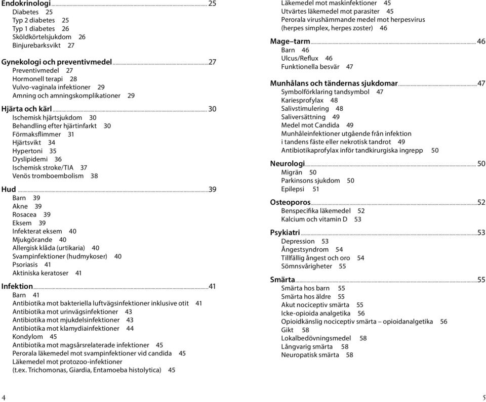 .. 30 Ischemisk hjärtsjukdom 30 Behandling efter hjärtinfarkt 30 Förmaksflimmer 31 Hjärtsvikt 34 Hypertoni 35 Dyslipidemi 36 Ischemisk stroke/tia 37 Venös tromboembolism 38 Hud.