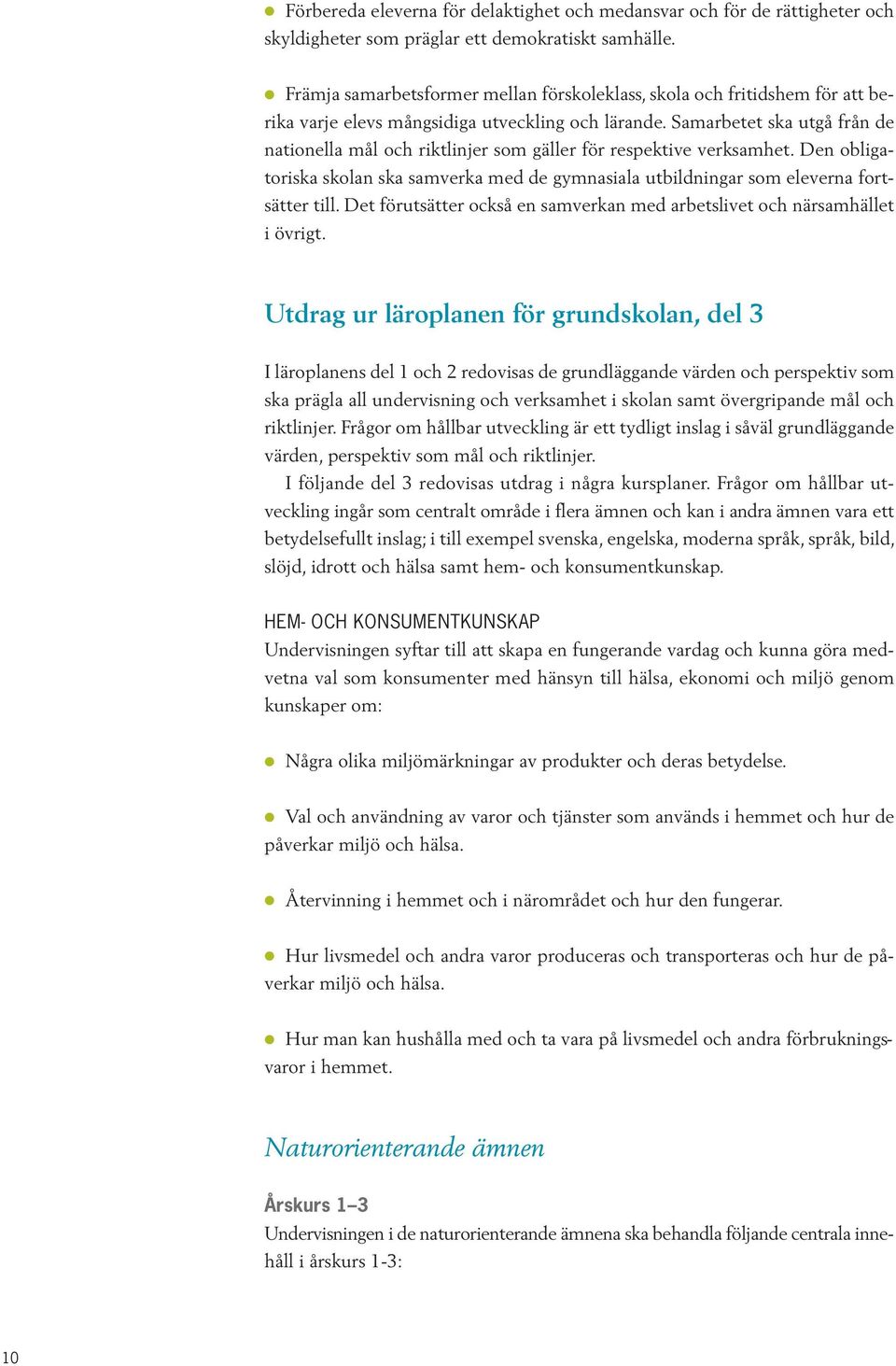 Samarbetet ska utgå från de nationella mål och riktlinjer som gäller för respektive verksamhet. Den obligatoriska skolan ska samverka med de gymnasiala utbildningar som eleverna fortsätter till.