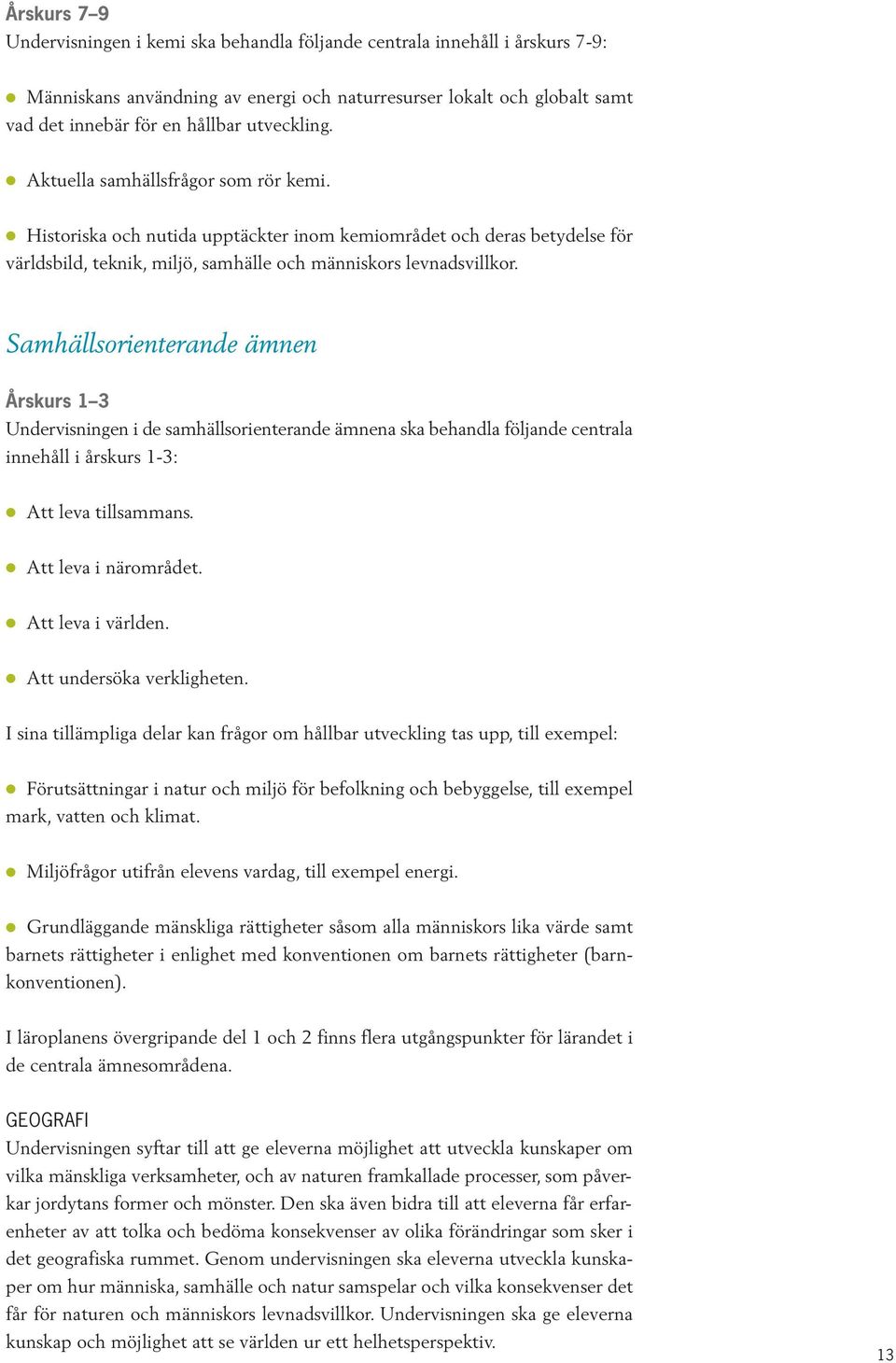 Samhällsorienterande ämnen Årskurs 1 3 Undervisningen i de samhällsorienterande ämnena ska behandla följande centrala innehåll i årskurs 1-3: Att leva tillsammans. Att leva i närområdet.