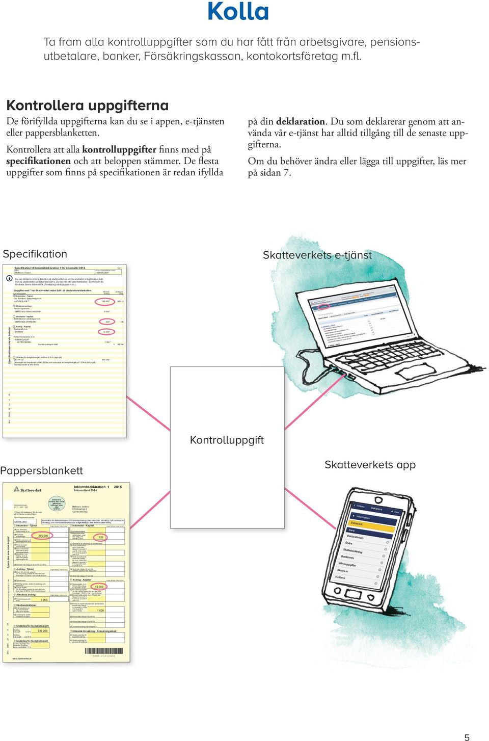 kontokorts företag m.fl. Kontrollera uppgifterna De förifyllda uppgifterna kan du se i appen, e-tjänsten eller pappersblanketten.