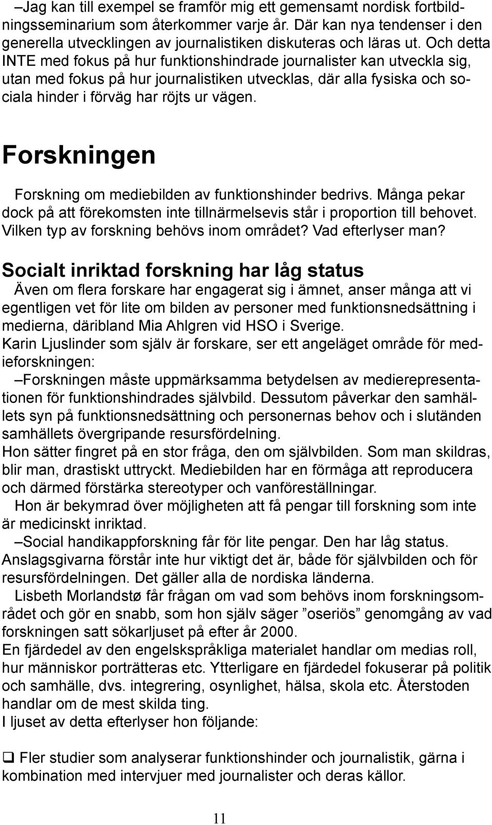 Forskningen Forskning om mediebilden av funktionshinder bedrivs. Många pekar dock på att förekomsten inte tillnärmelsevis står i proportion till behovet. Vilken typ av forskning behövs inom området?