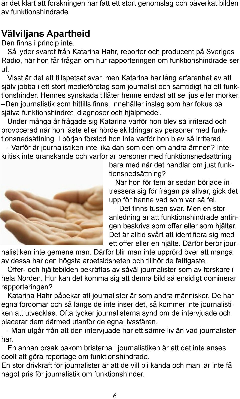 Visst är det ett tillspetsat svar, men Katarina har lång erfarenhet av att själv jobba i ett stort medieföretag som journalist och samtidigt ha ett funktionshinder.