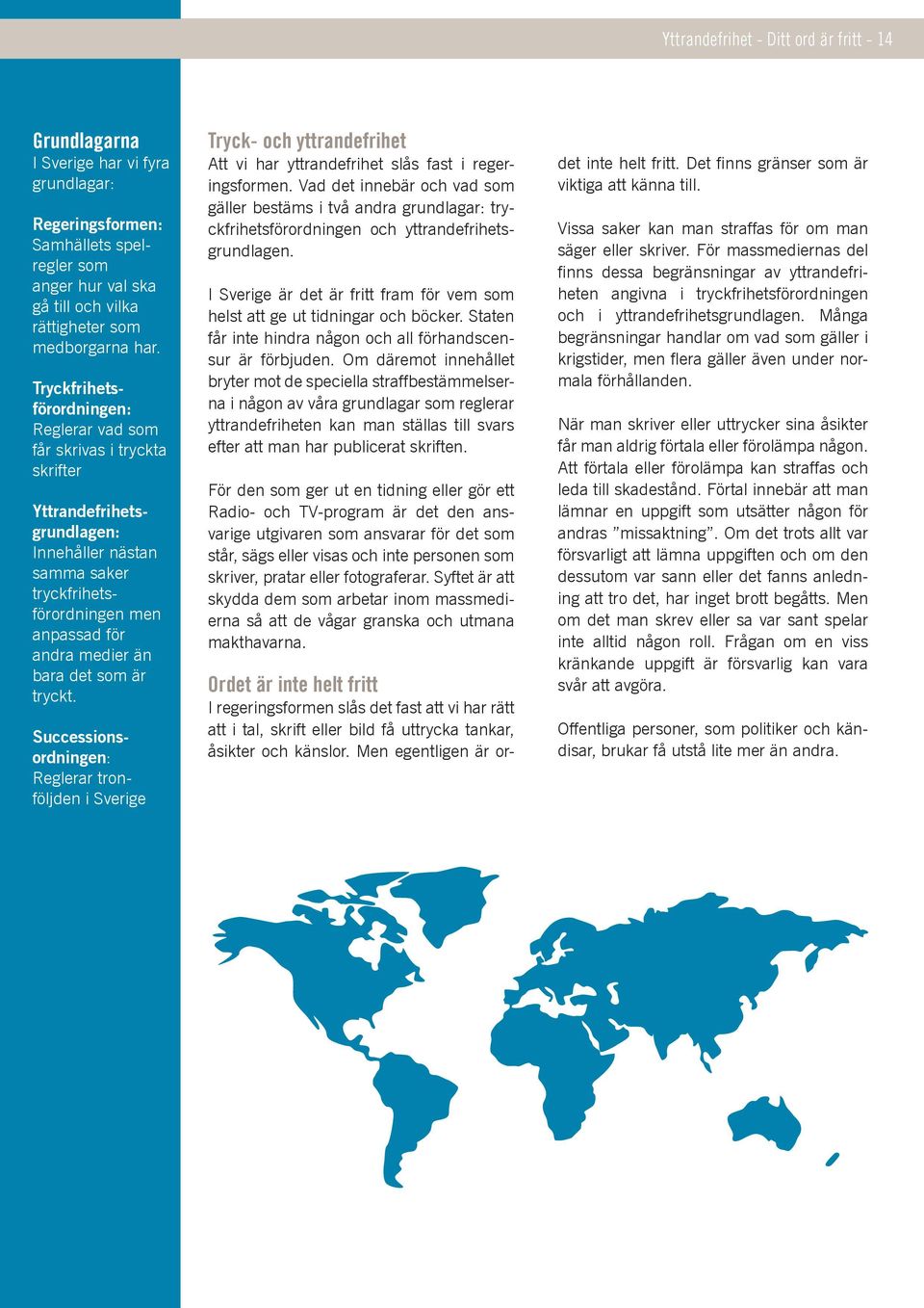 som är tryckt. Successionsordningen: Reglerar tronföljden i Sverige Tryck- och yttrandefrihet Att vi har yttrandefrihet slås fast i regeringsformen.