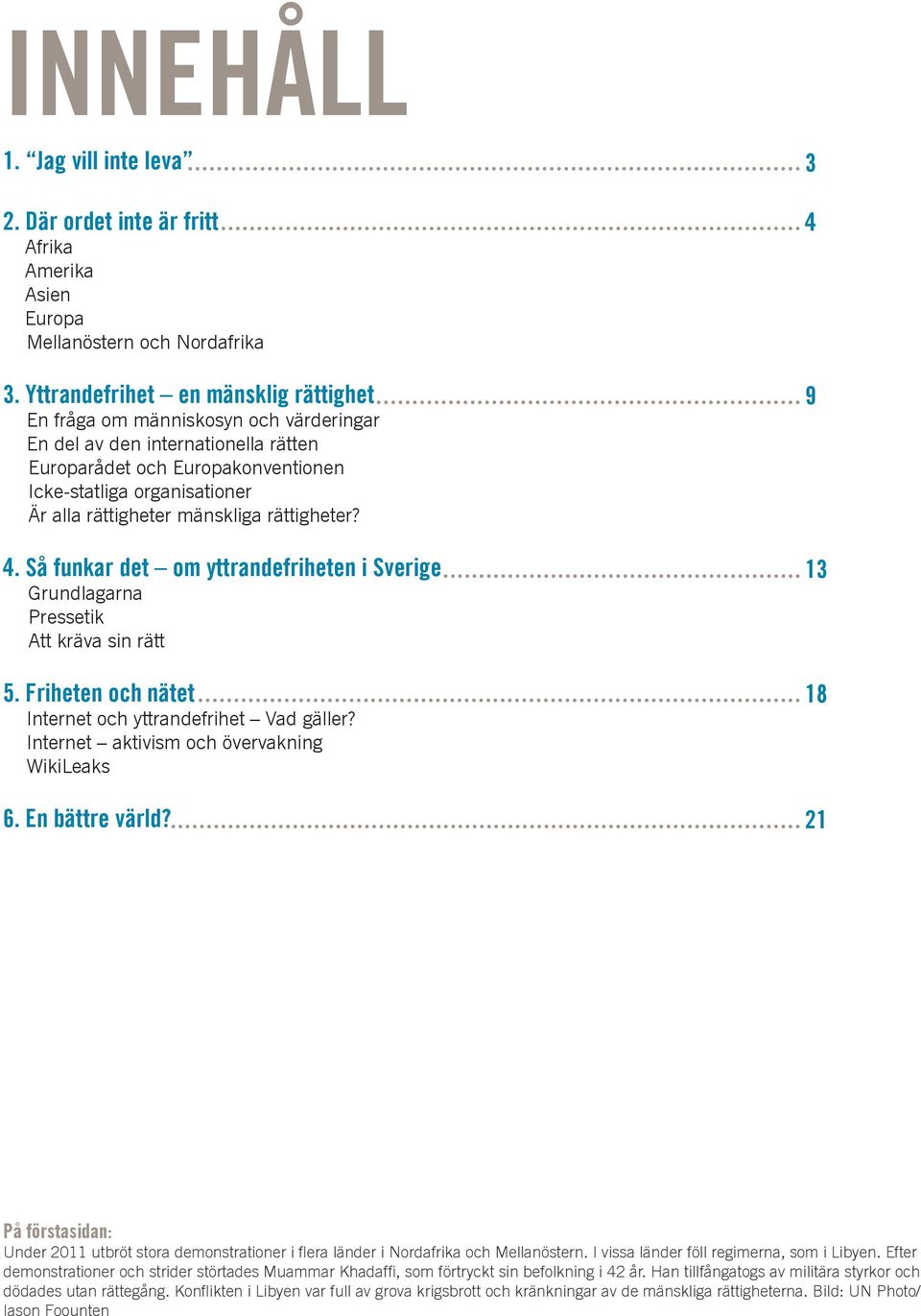 mänskliga rättigheter? 4. Så funkar det om yttrandefriheten i Sverige Grundlagarna Pressetik Att kräva sin rätt 5. Friheten och nätet Internet och yttrandefrihet Vad gäller?