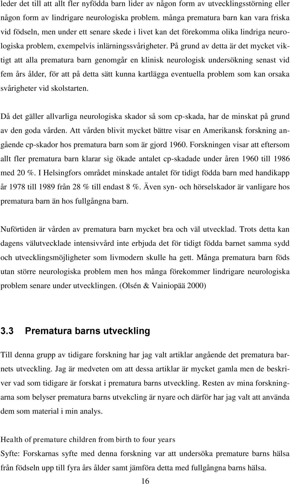 På grund av detta är det mycket viktigt att alla prematura barn genomgår en klinisk neurologisk undersökning senast vid fem års ålder, för att på detta sätt kunna kartlägga eventuella problem som kan