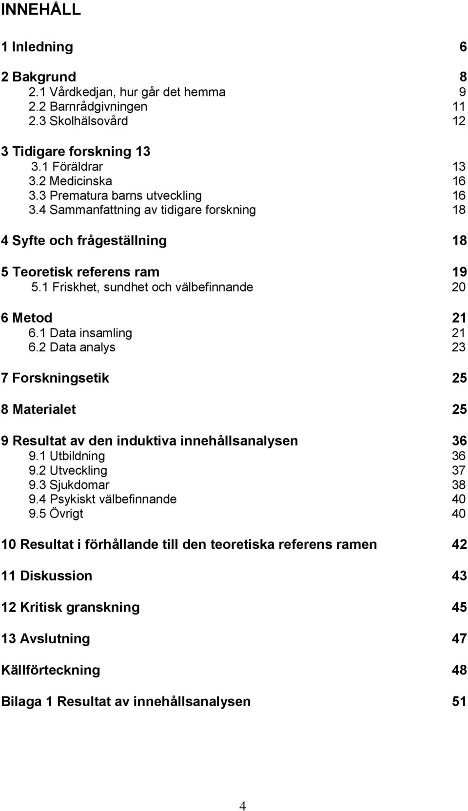 1 Data insamling 21 6.2 Data analys 23 7 Forskningsetik 25 8 Materialet 25 9 Resultat av den induktiva innehållsanalysen 36 9.1 Utbildning 36 9.2 Utveckling 37 9.3 Sjukdomar 38 9.