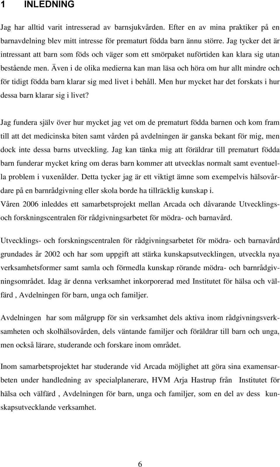 Även i de olika medierna kan man läsa och höra om hur allt mindre och för tidigt födda barn klarar sig med livet i behåll. Men hur mycket har det forskats i hur dessa barn klarar sig i livet?