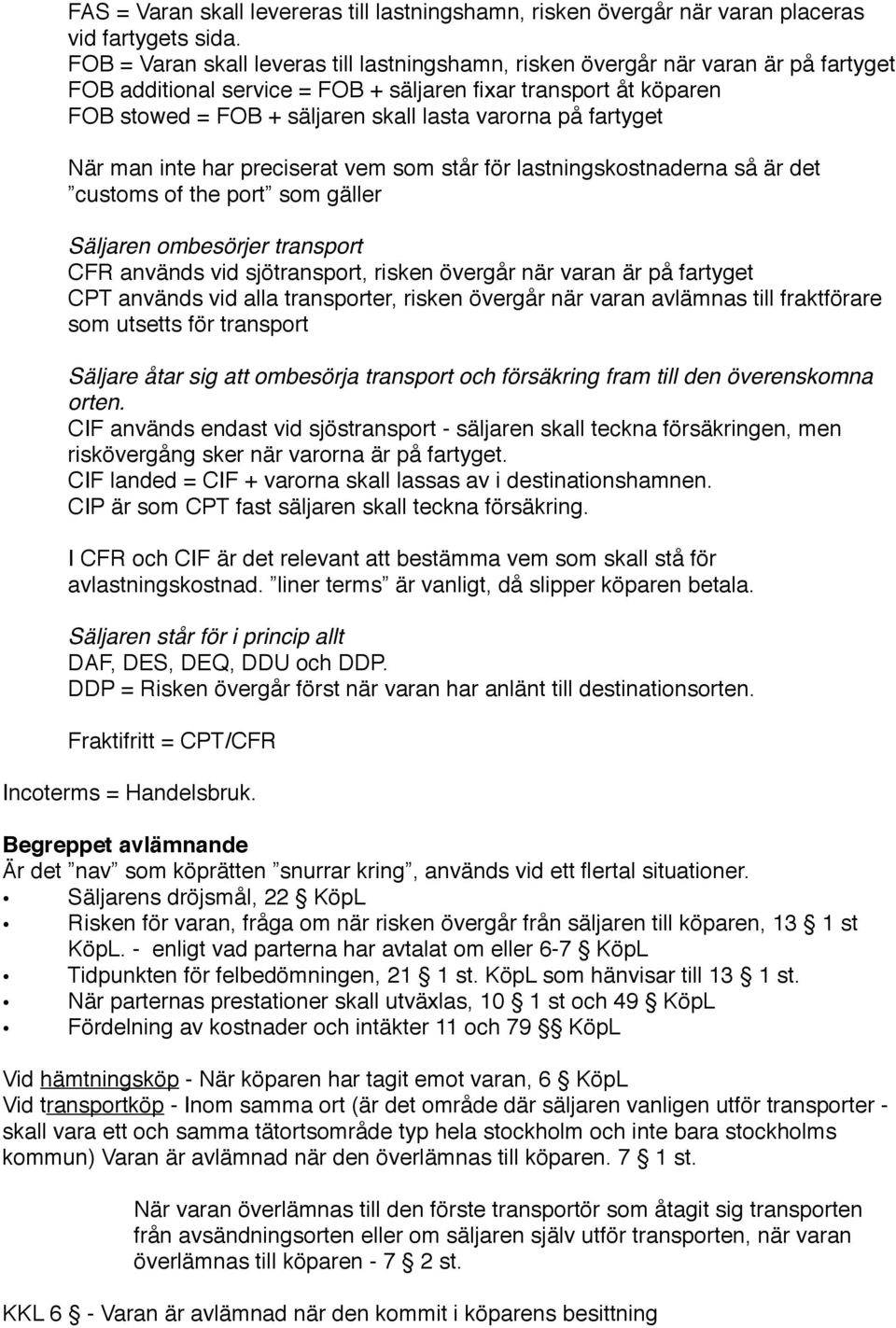 När man inte har preciserat vem som står för lastningskostnaderna så är det! customs of the port som gäller! Säljaren ombesörjer transport!