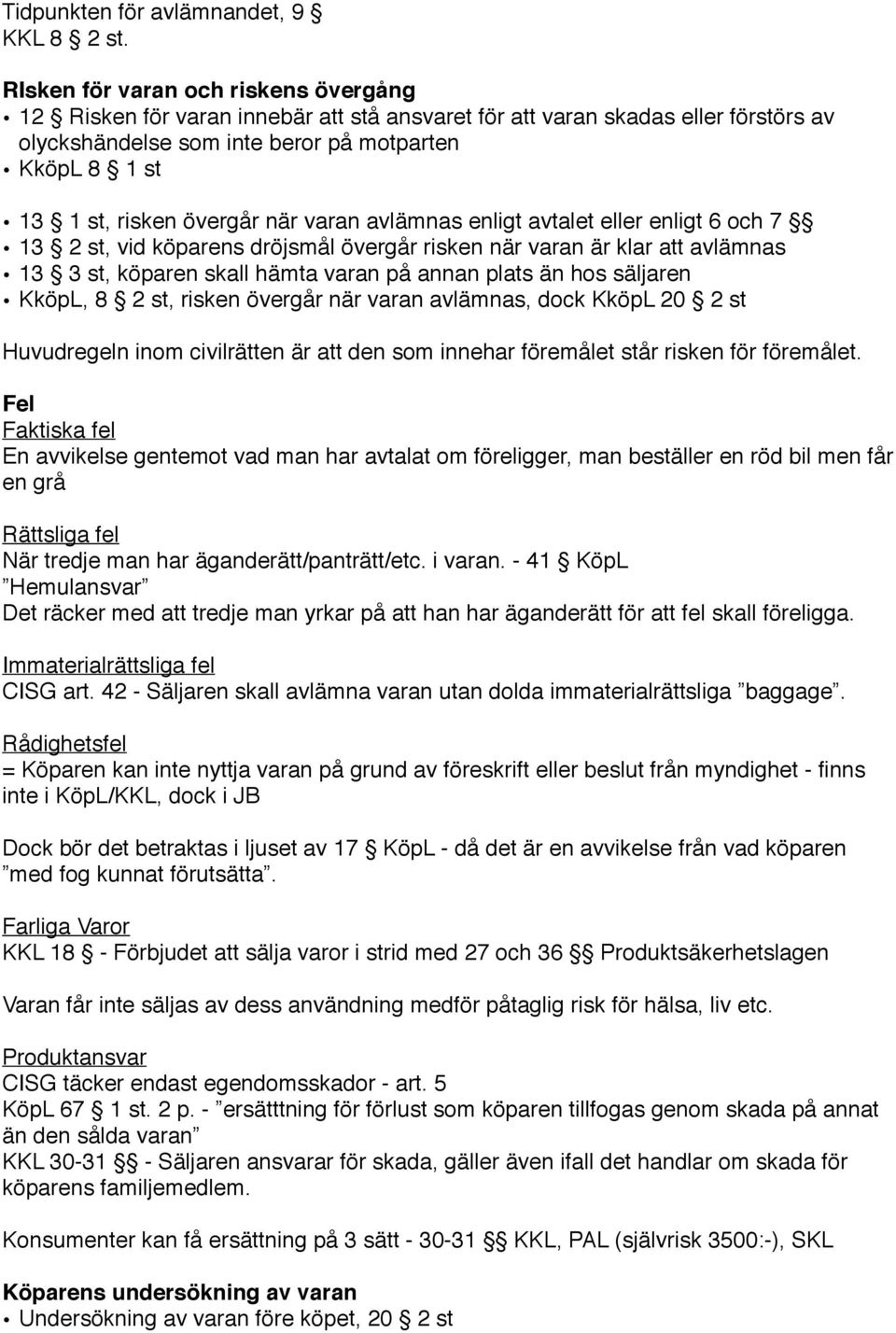 övergår när varan avlämnas enligt avtalet eller enligt 6 och 7 13 2 st, vid köparens dröjsmål övergår risken när varan är klar att avlämnas 13 3 st, köparen skall hämta varan på annan plats än hos