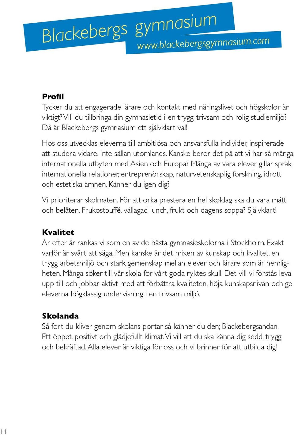 Hos oss utvecklas eleverna till ambitiösa och ansvarsfulla individer, inspirerade att studera vidare. Inte sällan utomlands.