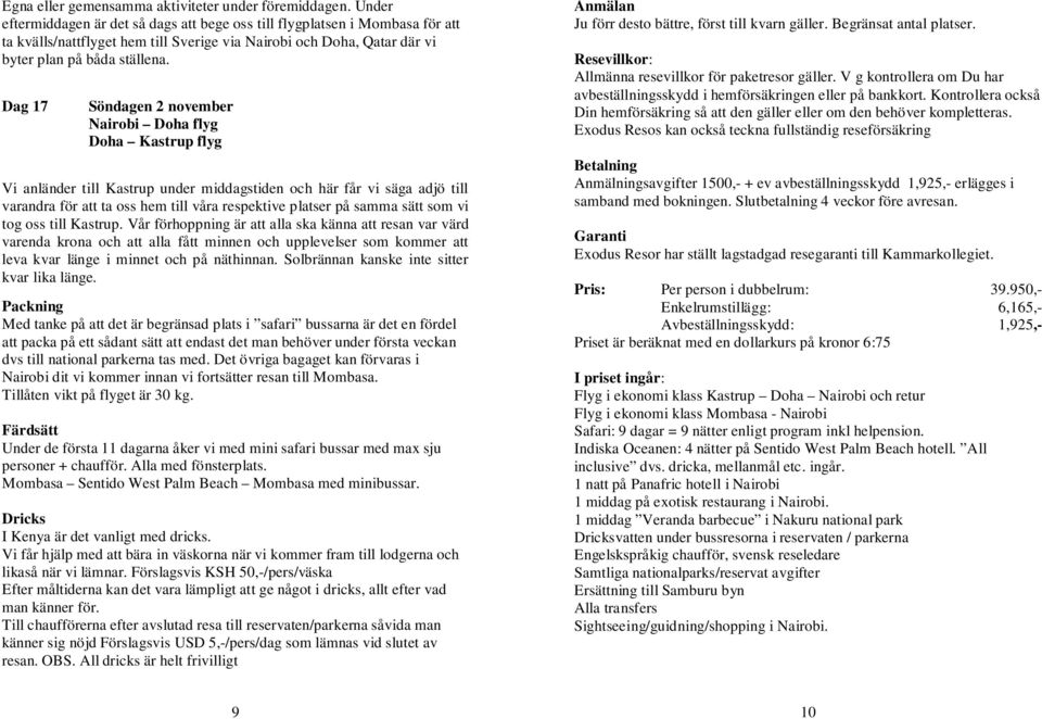 Dag 17 Söndagen 2 november Nairobi Doha flyg Doha Kastrup flyg Vi anländer till Kastrup under middagstiden och här får vi säga adjö till varandra för att ta oss hem till våra respektive platser på
