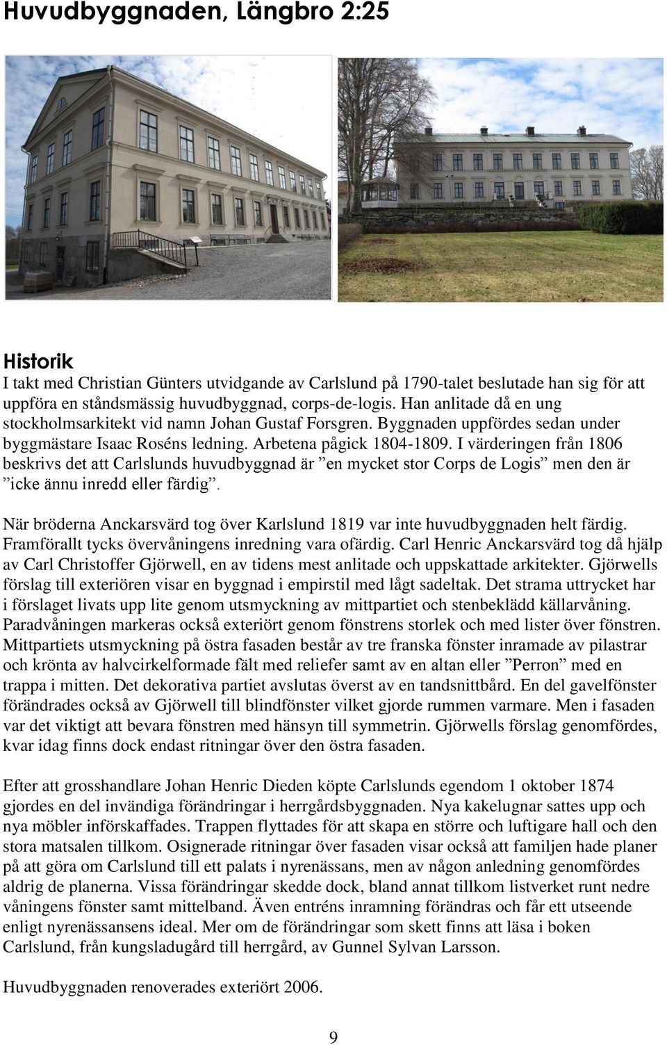 I värderingen från 1806 beskrivs det att Carlslunds huvudbyggnad är en mycket stor Corps de Logis men den är icke ännu inredd eller färdig.