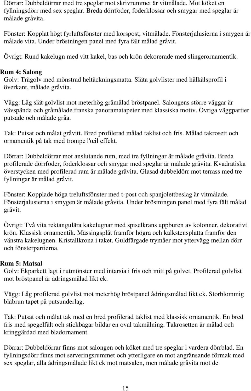 Övrigt: Rund kakelugn med vitt kakel, bas och krön dekorerade med slingerornamentik. Rum 4: Salong Golv: Trägolv med mönstrad heltäckningsmatta.