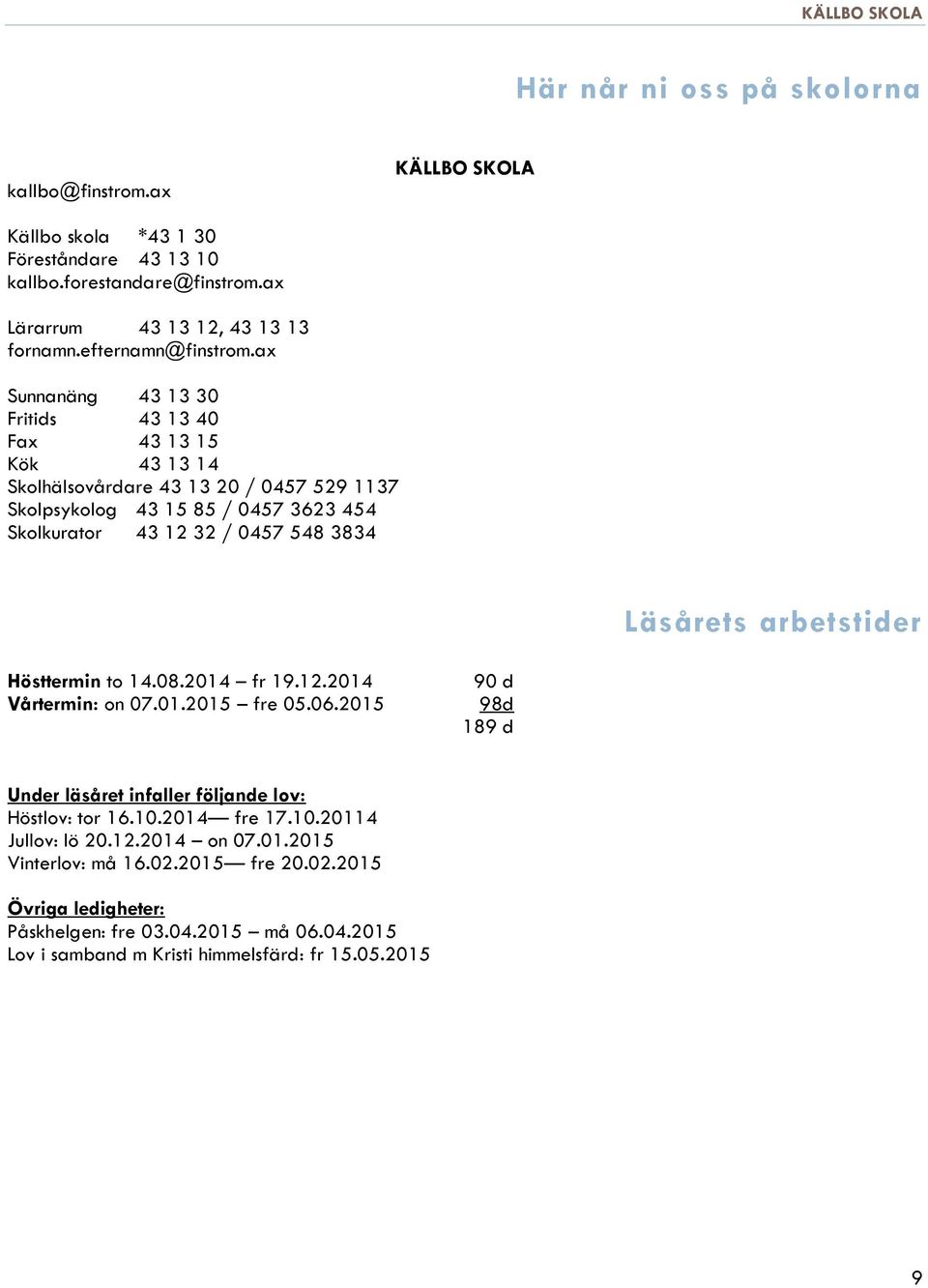 ax Sunnanäng 43 13 30 Fritids 43 13 40 Fax 43 13 15 Kök 43 13 14 Skolhälsovårdare 43 13 20 / 0457 529 1137 Skolpsykolog 43 15 85 / 0457 3623 454 Skolkurator 43 12 32 / 0457 548 3834 Läsårets