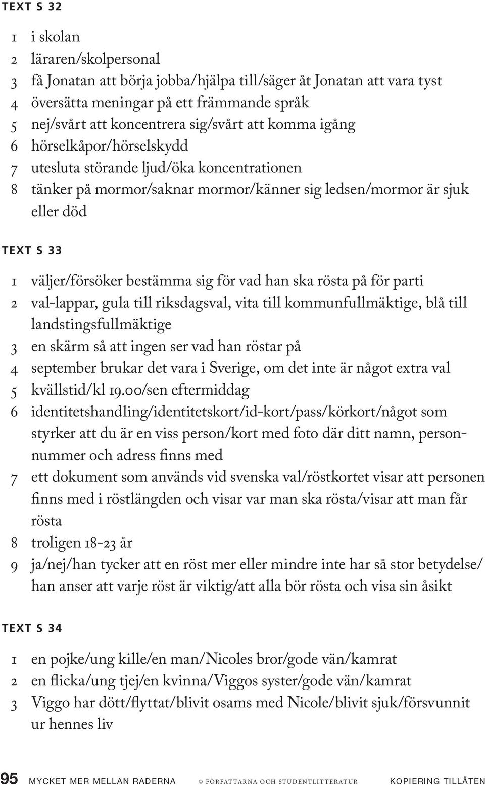 sig för vad han ska rösta på för parti 2 val-lappar, gula till riksdagsval, vita till kommunfullmäktige, blå till landstingsfullmäktige 3 en skärm så att ingen ser vad han röstar på 4 september