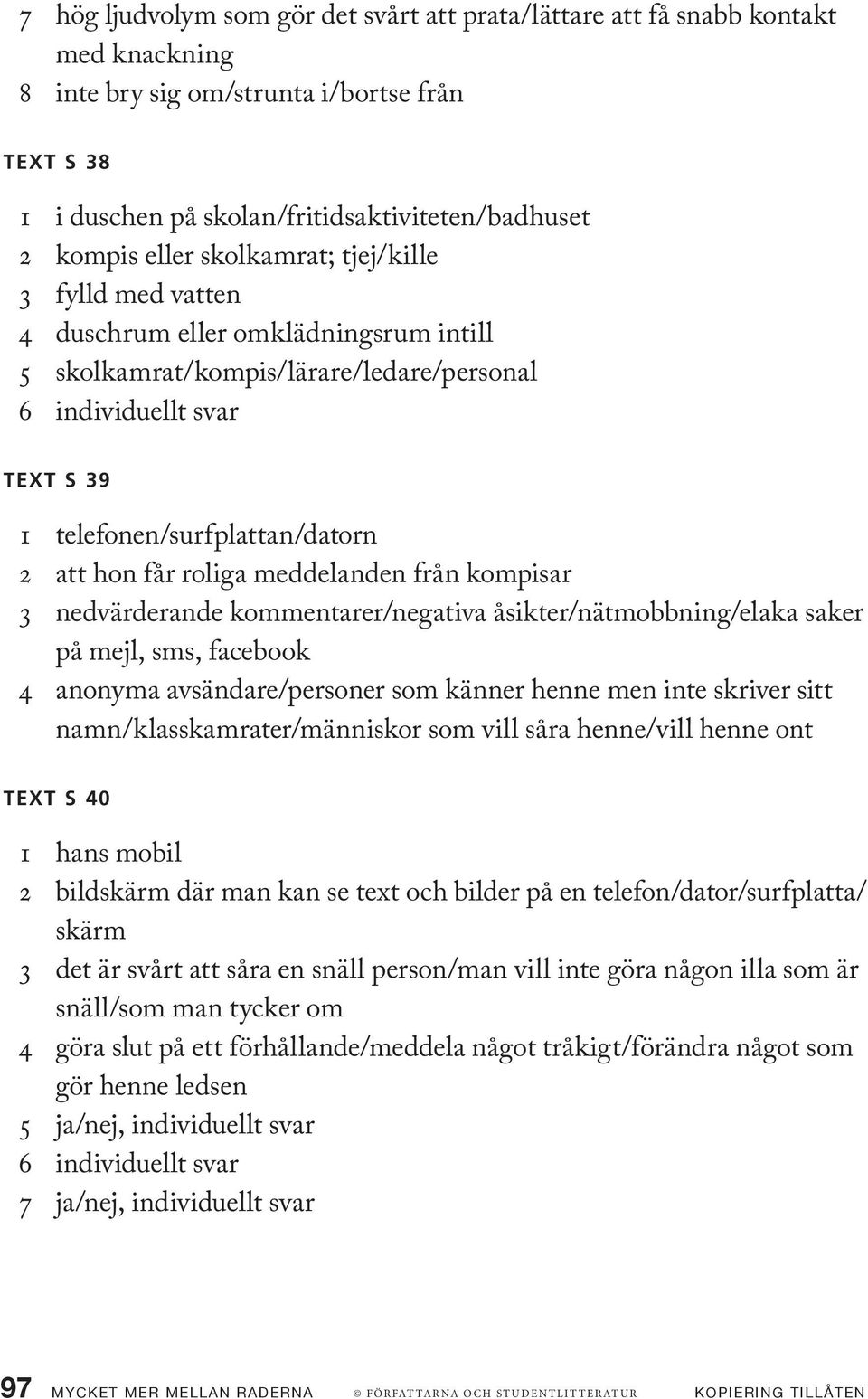 hon får roliga meddelanden från kompisar 3 nedvärderande kommentarer/negativa åsikter/nätmobbning/elaka saker på mejl, sms, facebook 4 anonyma avsändare/personer som känner henne men inte skriver