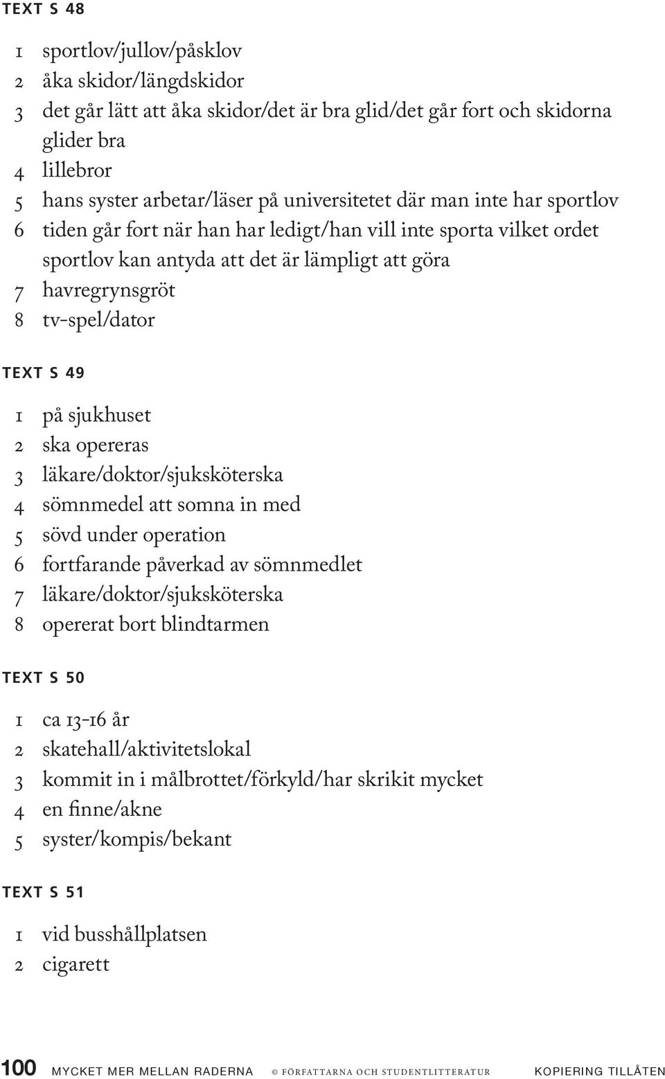 49 1 på sjukhuset 2 ska opereras 3 läkare/doktor/sjuksköterska 4 sömnmedel att somna in med 5 sövd under operation 6 fortfarande påverkad av sömnmedlet 7 läkare/doktor/sjuksköterska 8 opererat bort