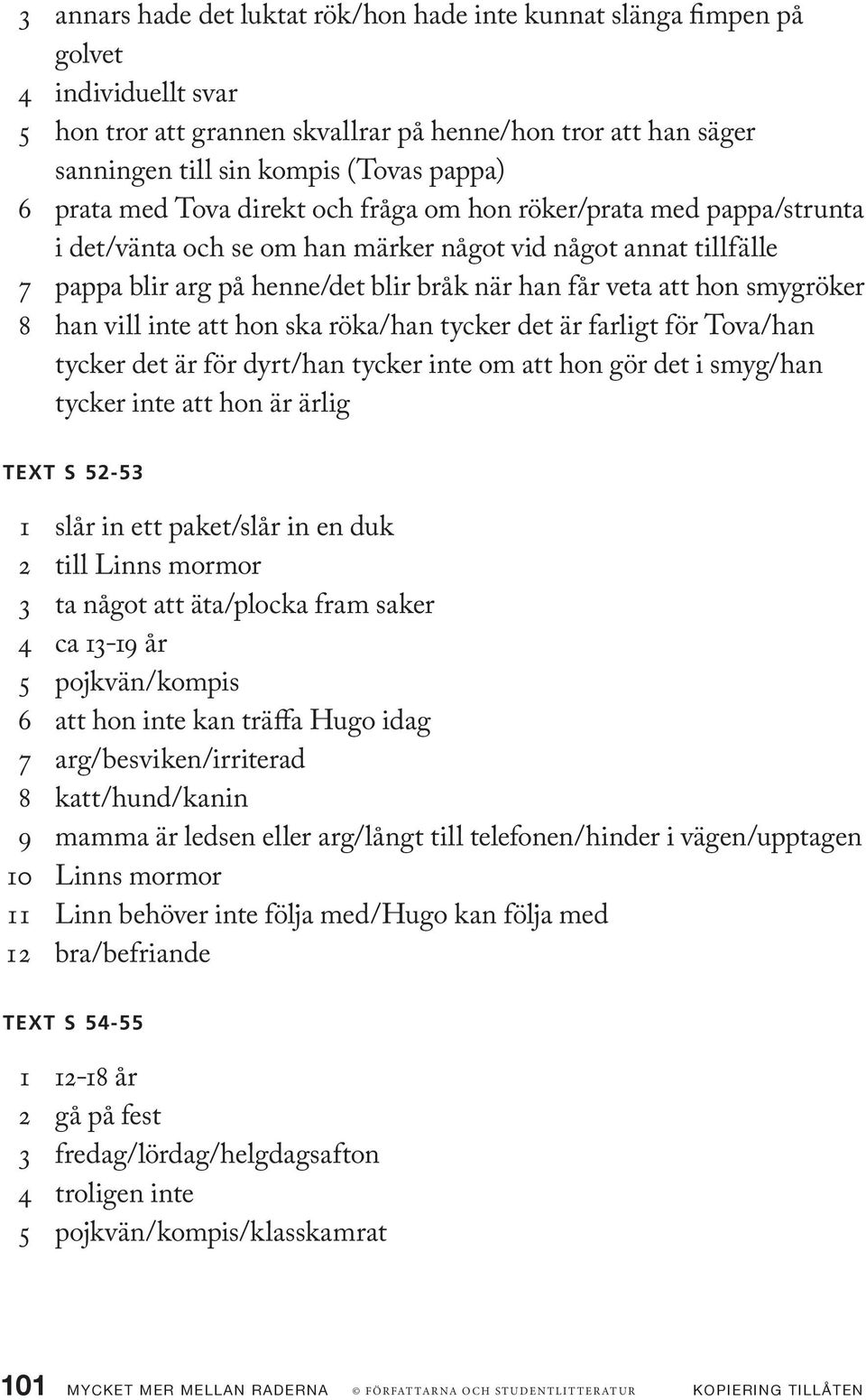 hon smygröker 8 han vill inte att hon ska röka/han tycker det är farligt för Tova/han tycker det är för dyrt/han tycker inte om att hon gör det i smyg/han tycker inte att hon är ärlig Text s 52-53 1