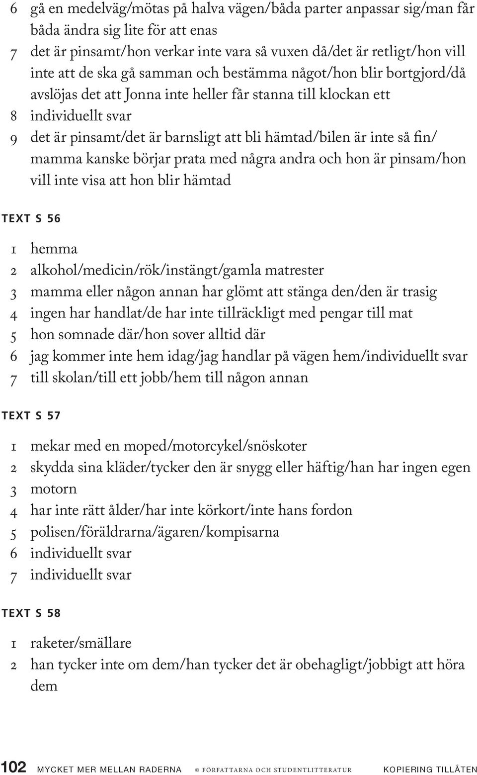 fin/ mamma kanske börjar prata med några andra och hon är pinsam/hon vill inte visa att hon blir hämtad Text s 56 1 hemma 2 alkohol/medicin/rök/instängt/gamla matrester 3 mamma eller någon annan har