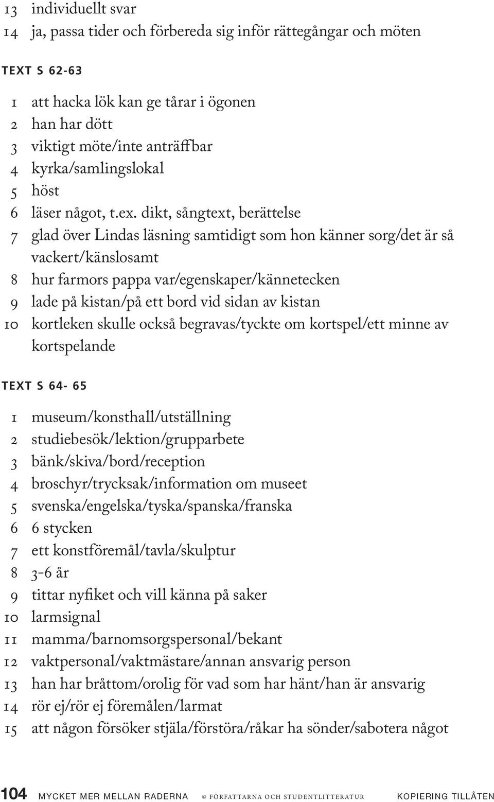 dikt, sångtext, berättelse 7 glad över Lindas läsning samtidigt som hon känner sorg/det är så vackert/känslosamt 8 hur farmors pappa var/egenskaper/kännetecken 9 lade på kistan/på ett bord vid sidan