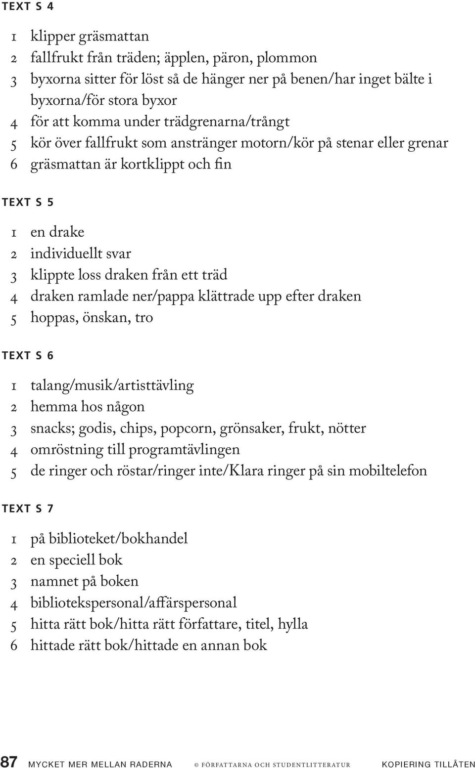 träd 4 draken ramlade ner/pappa klättrade upp efter draken 5 hoppas, önskan, tro Text s 6 1 talang/musik/artisttävling 2 hemma hos någon 3 snacks; godis, chips, popcorn, grönsaker, frukt, nötter 4