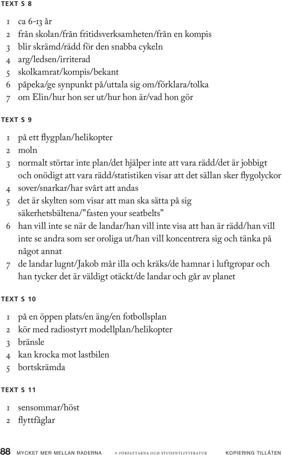 onödigt att vara rädd/statistiken visar att det sällan sker flygolyckor 4 sover/snarkar/har svårt att andas 5 det är skylten som visar att man ska sätta på sig säkerhetsbältena/ fasten your seatbelts