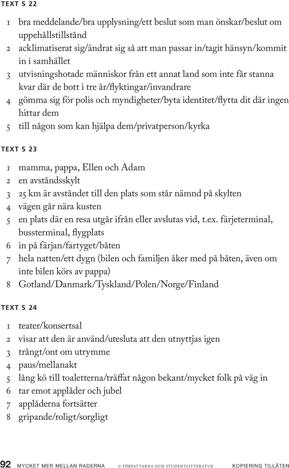 5 till någon som kan hjälpa dem/privatperson/kyrka Text s 23 1 mamma, pappa, Ellen och Adam 2 en avståndsskylt 3 25 km är avståndet till den plats som står nämnd på skylten 4 vägen går nära kusten 5