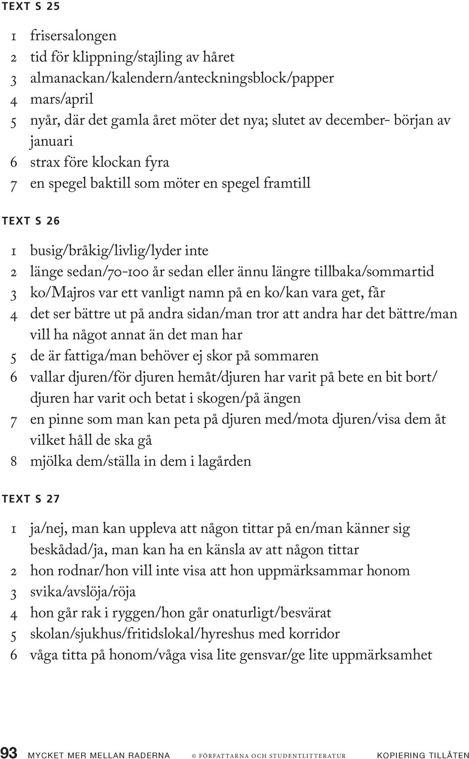 ko/majros var ett vanligt namn på en ko/kan vara get, får 4 det ser bättre ut på andra sidan/man tror att andra har det bättre/man vill ha något annat än det man har 5 de är fattiga/man behöver ej