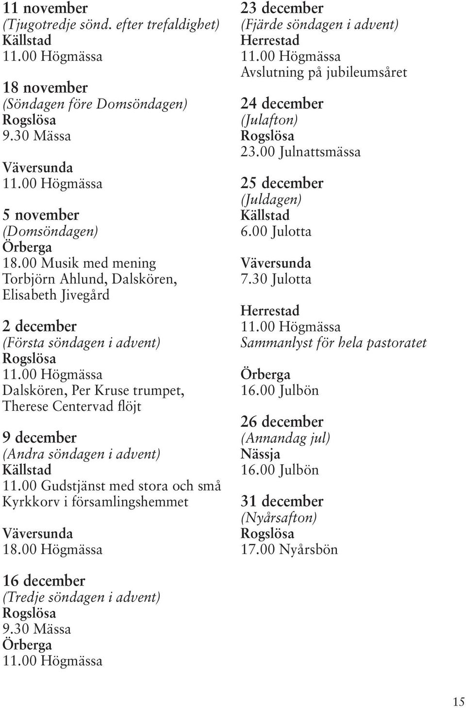 advent) Källstad 11.00 Gudstjänst med stora och små Kyrkkorv i församlingshemmet Väversunda 18.