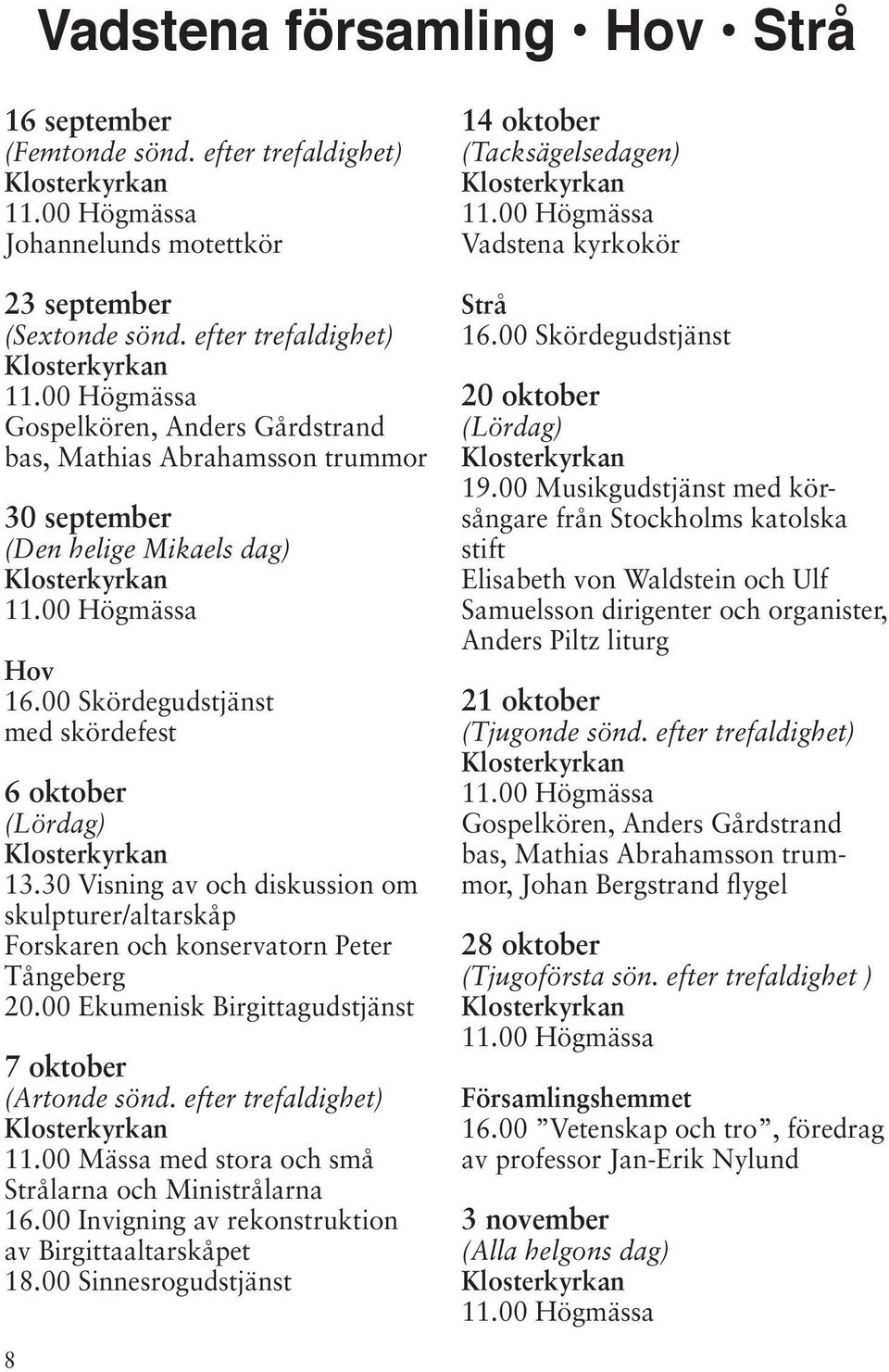 30 Visning av och diskussion om skulpturer/altarskåp Forskaren och konservatorn Peter Tångeberg 20.00 Ekumenisk Birgittagudstjänst 7 oktober (Artonde sönd. efter trefaldighet) 11.