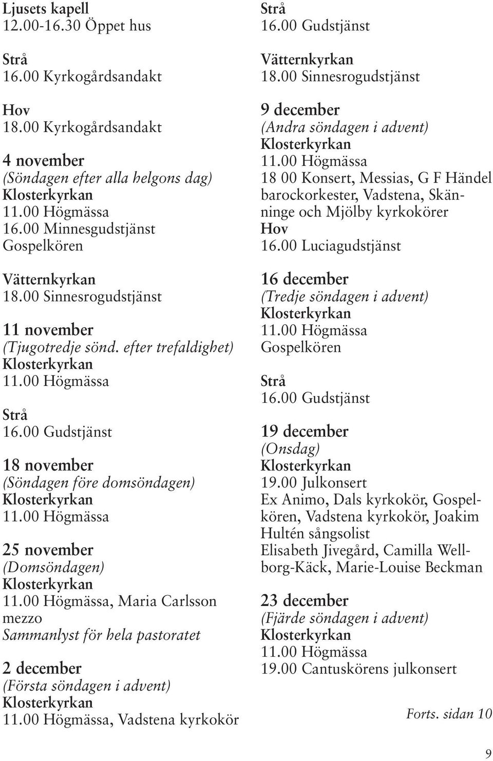 00 Gudstjänst 18 november (Söndagen före domsöndagen) 25 november (Domsöndagen), Maria Carlsson mezzo Sammanlyst för hela pastoratet 2 december (Första söndagen i advent), Vadstena kyrkokör Strå 16.