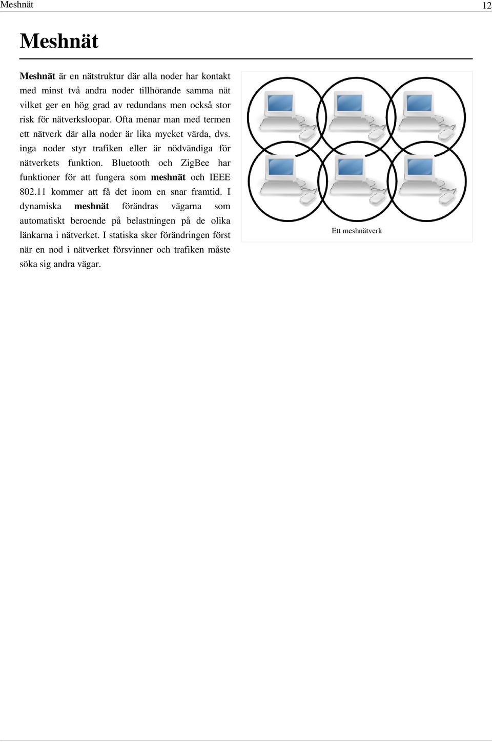 Bluetooth och ZigBee har funktioner för att fungera som meshnät och IEEE 802.11 kommer att få det inom en snar framtid.