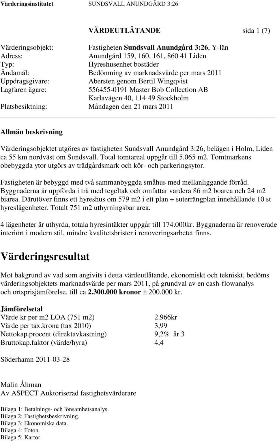 beskrivning Värderingsobjektet utgöres av fastigheten Sundsvall Anundgård 3:26, belägen i Holm, Liden ca 55 km nordväst om Sundsvall. Total tomtareal uppgår till 5.065 m2.