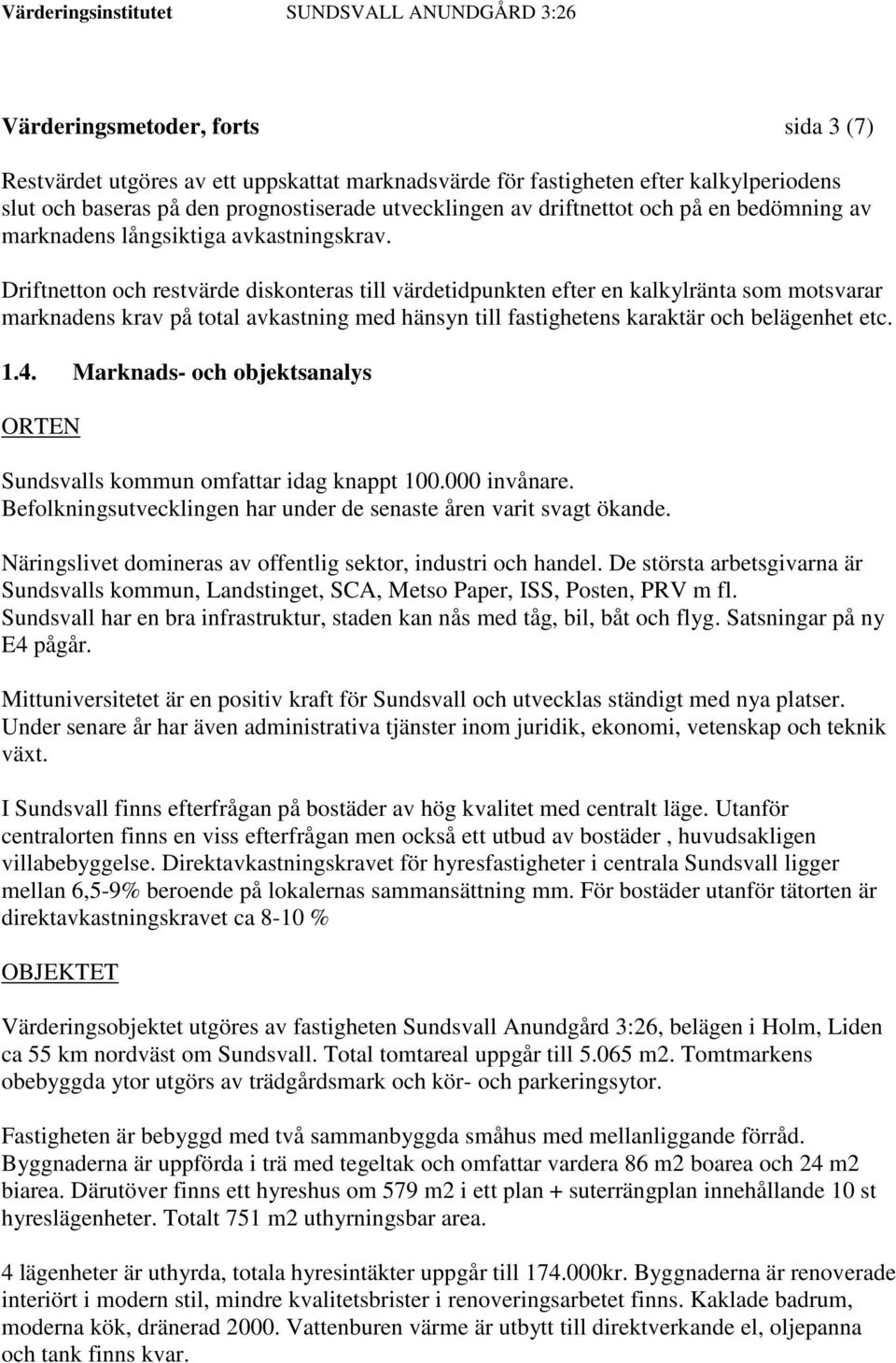 Driftnetton och restvärde diskonteras till värdetidpunkten efter en kalkylränta som motsvarar marknadens krav på total avkastning med hänsyn till fastighetens karaktär och belägenhet etc. 1.4.