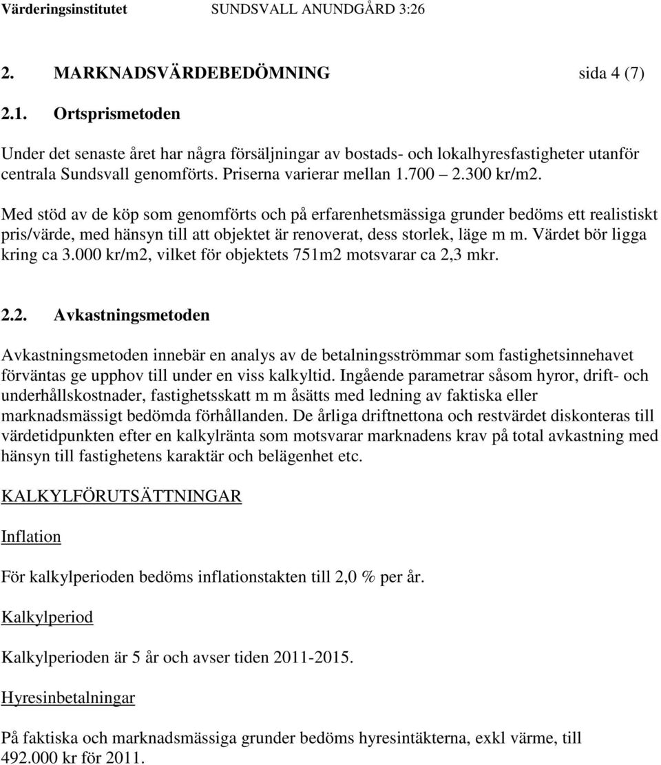 Med stöd av de köp som genomförts och på erfarenhetsmässiga grunder bedöms ett realistiskt pris/värde, med hänsyn till att objektet är renoverat, dess storlek, läge m m. Värdet bör ligga kring ca 3.