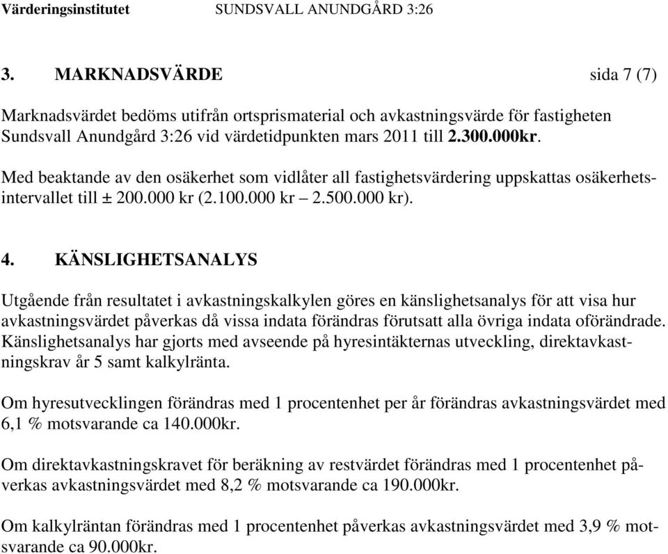 KÄNSLIGHETSANALYS Utgående från resultatet i avkastningskalkylen göres en känslighetsanalys för att visa hur avkastningsvärdet påverkas då vissa indata förändras förutsatt alla övriga indata