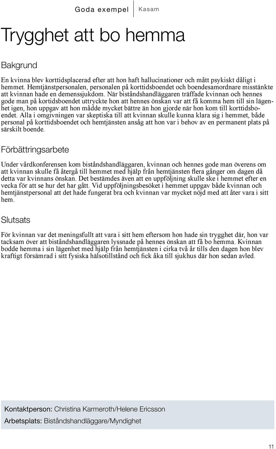 När biståndshandläggaren träffade kvinnan och hennes gode man på kortidsboendet uttryckte hon att hennes önskan var att få komma hem till sin lägenhet igen, hon uppgav att hon mådde mycket bättre än